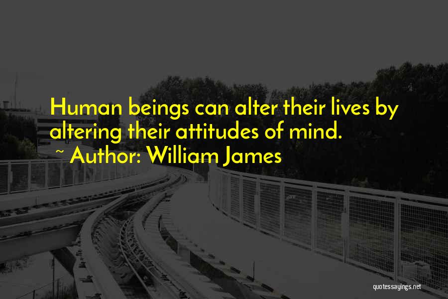 William James Quotes: Human Beings Can Alter Their Lives By Altering Their Attitudes Of Mind.