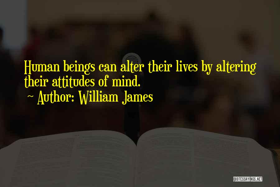 William James Quotes: Human Beings Can Alter Their Lives By Altering Their Attitudes Of Mind.