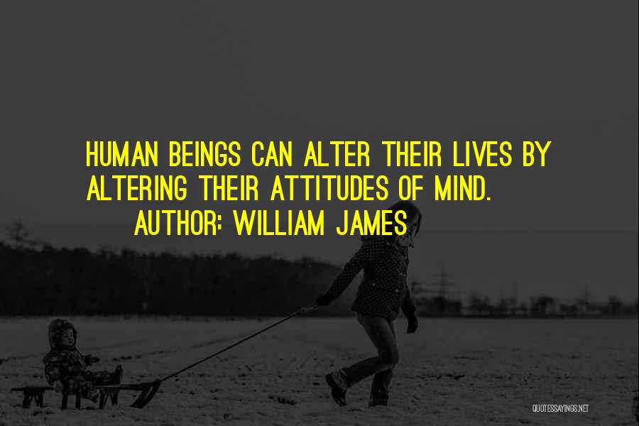 William James Quotes: Human Beings Can Alter Their Lives By Altering Their Attitudes Of Mind.