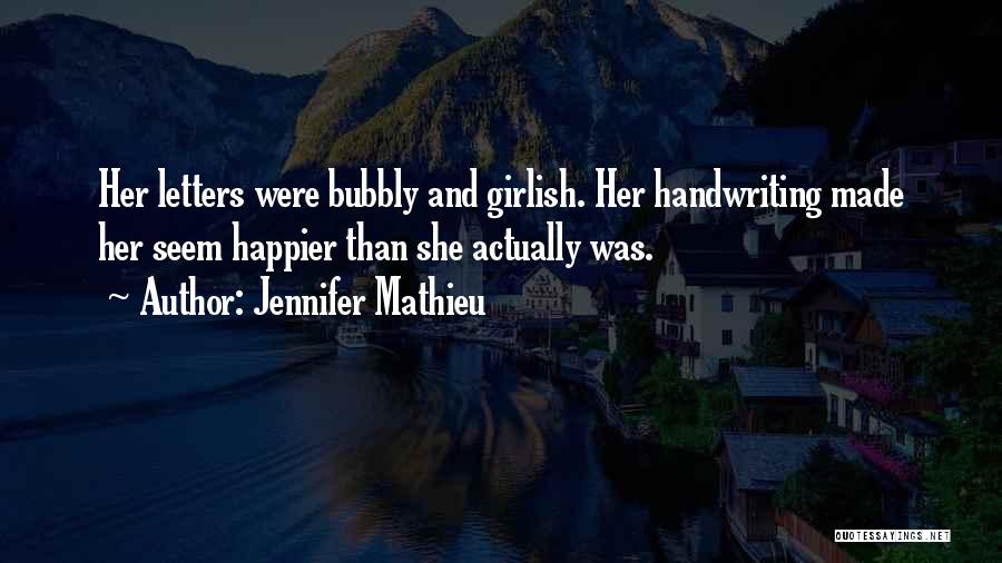 Jennifer Mathieu Quotes: Her Letters Were Bubbly And Girlish. Her Handwriting Made Her Seem Happier Than She Actually Was.