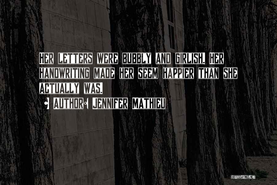 Jennifer Mathieu Quotes: Her Letters Were Bubbly And Girlish. Her Handwriting Made Her Seem Happier Than She Actually Was.