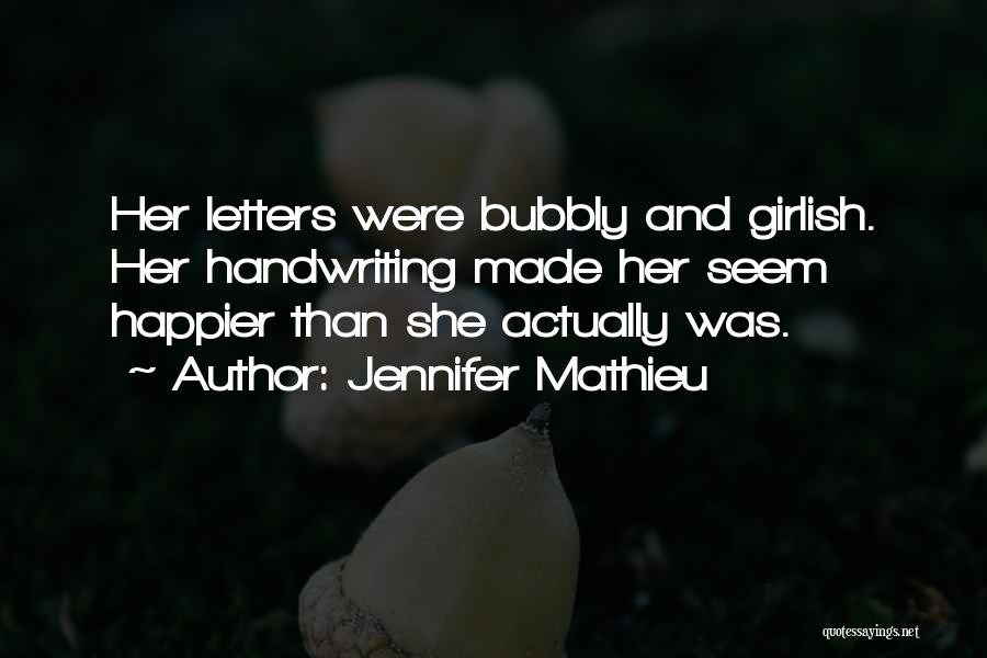 Jennifer Mathieu Quotes: Her Letters Were Bubbly And Girlish. Her Handwriting Made Her Seem Happier Than She Actually Was.
