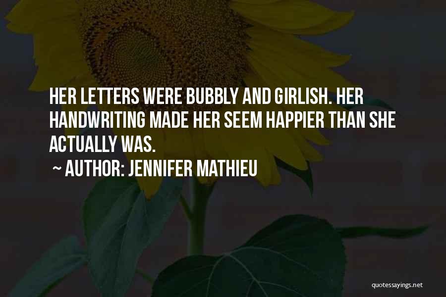 Jennifer Mathieu Quotes: Her Letters Were Bubbly And Girlish. Her Handwriting Made Her Seem Happier Than She Actually Was.