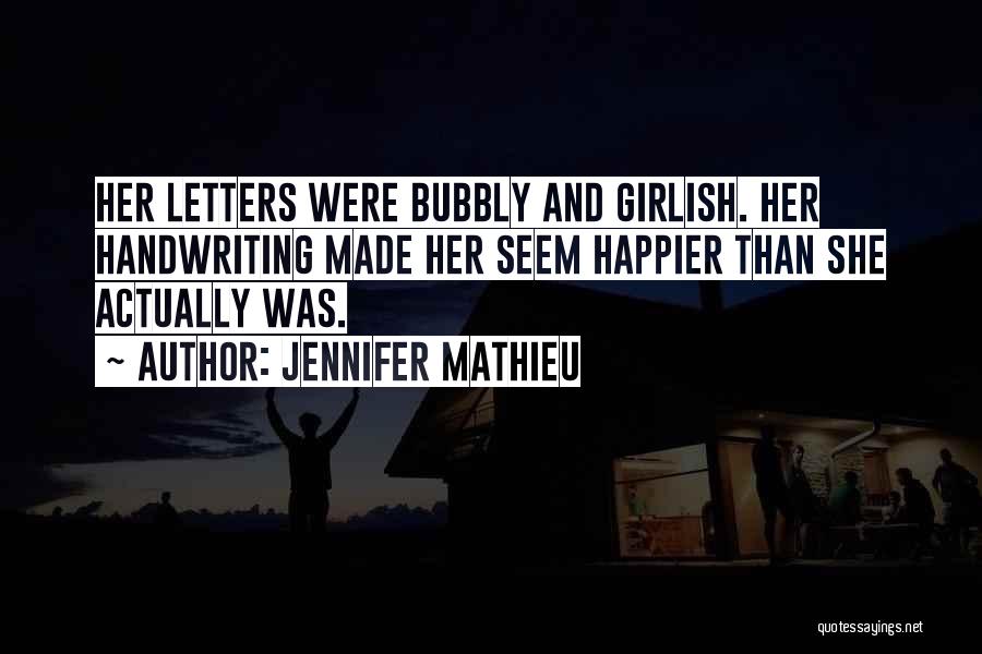 Jennifer Mathieu Quotes: Her Letters Were Bubbly And Girlish. Her Handwriting Made Her Seem Happier Than She Actually Was.