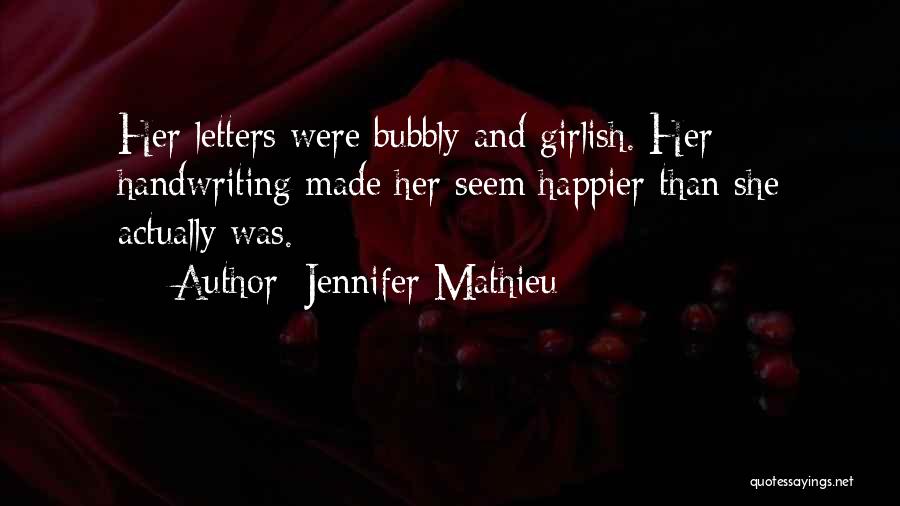 Jennifer Mathieu Quotes: Her Letters Were Bubbly And Girlish. Her Handwriting Made Her Seem Happier Than She Actually Was.