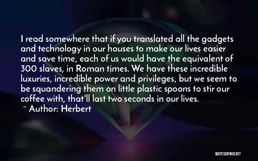 Herbert Quotes: I Read Somewhere That If You Translated All The Gadgets And Technology In Our Houses To Make Our Lives Easier