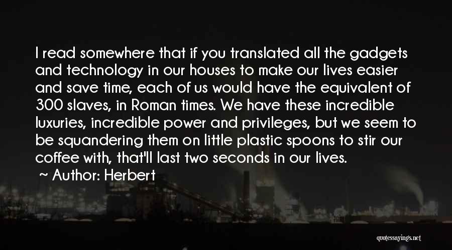 Herbert Quotes: I Read Somewhere That If You Translated All The Gadgets And Technology In Our Houses To Make Our Lives Easier