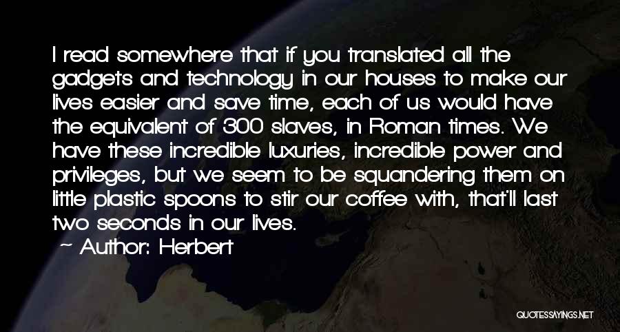 Herbert Quotes: I Read Somewhere That If You Translated All The Gadgets And Technology In Our Houses To Make Our Lives Easier