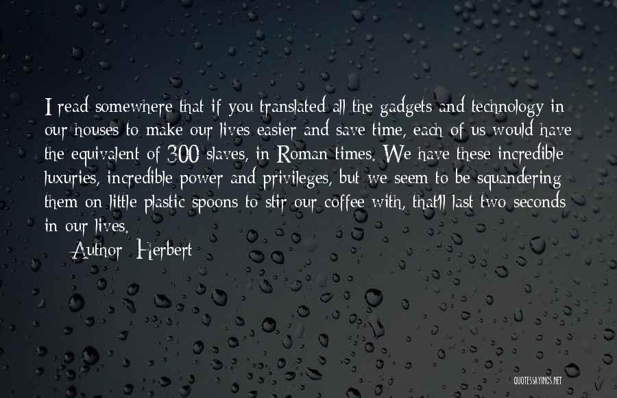 Herbert Quotes: I Read Somewhere That If You Translated All The Gadgets And Technology In Our Houses To Make Our Lives Easier