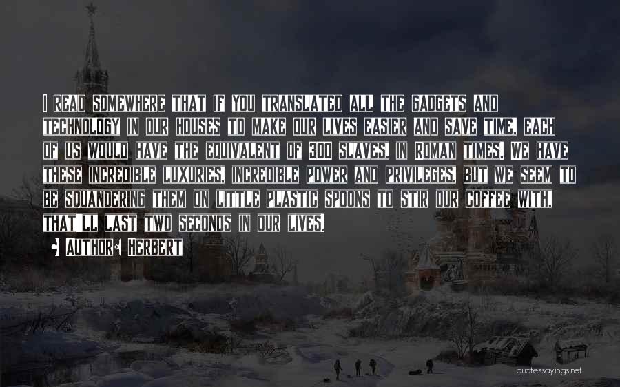 Herbert Quotes: I Read Somewhere That If You Translated All The Gadgets And Technology In Our Houses To Make Our Lives Easier