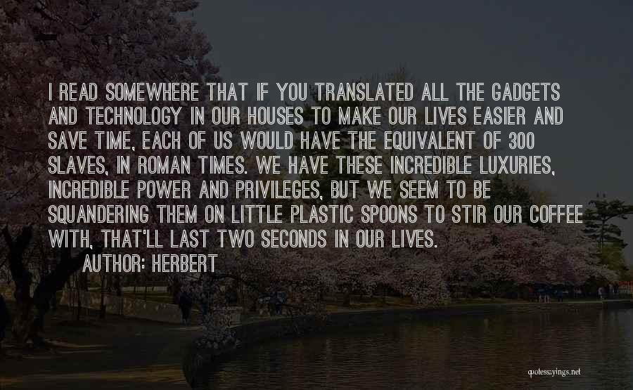 Herbert Quotes: I Read Somewhere That If You Translated All The Gadgets And Technology In Our Houses To Make Our Lives Easier