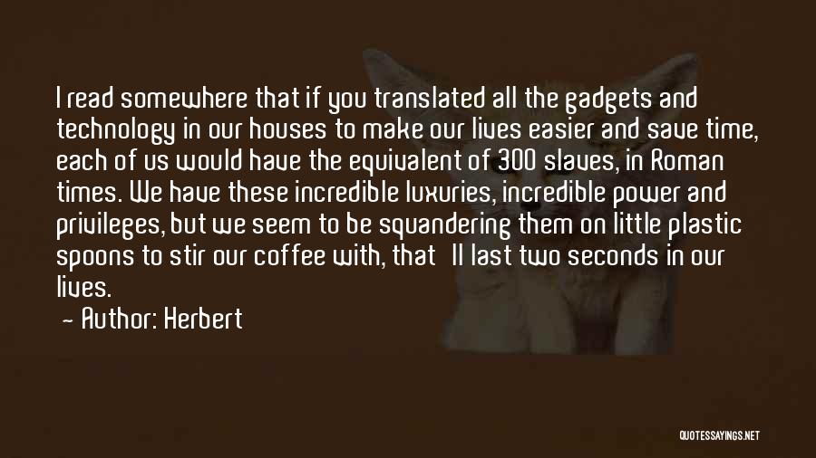 Herbert Quotes: I Read Somewhere That If You Translated All The Gadgets And Technology In Our Houses To Make Our Lives Easier