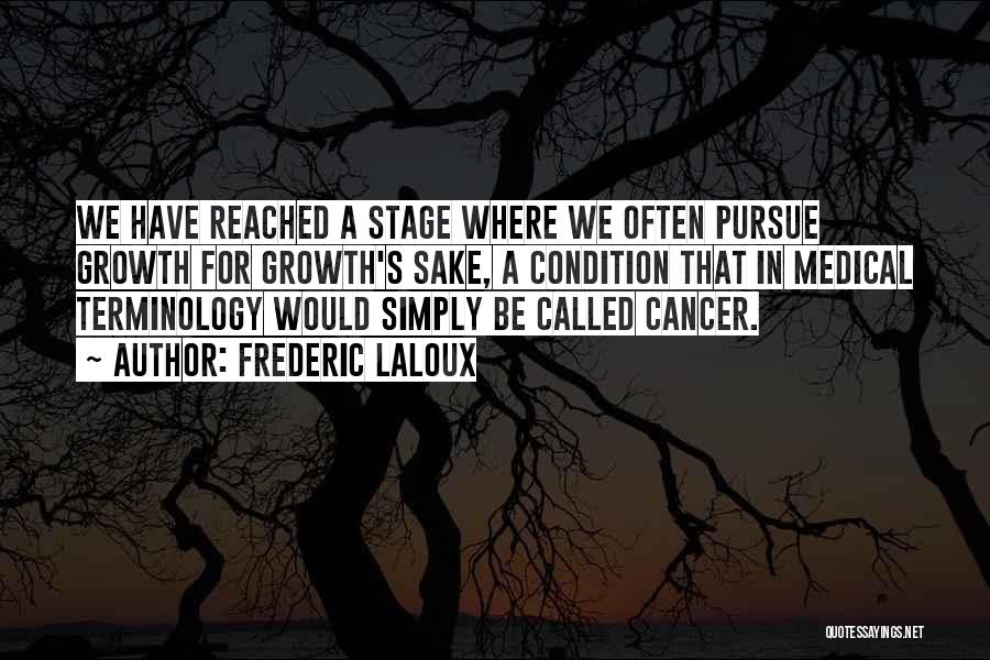 Frederic Laloux Quotes: We Have Reached A Stage Where We Often Pursue Growth For Growth's Sake, A Condition That In Medical Terminology Would