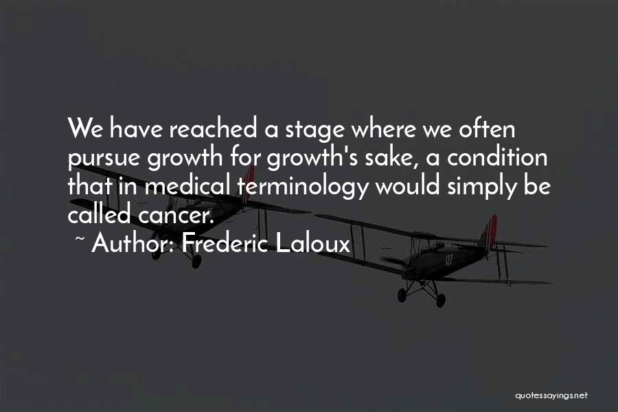 Frederic Laloux Quotes: We Have Reached A Stage Where We Often Pursue Growth For Growth's Sake, A Condition That In Medical Terminology Would
