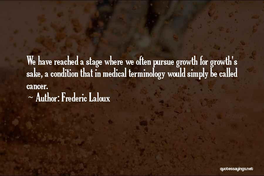 Frederic Laloux Quotes: We Have Reached A Stage Where We Often Pursue Growth For Growth's Sake, A Condition That In Medical Terminology Would