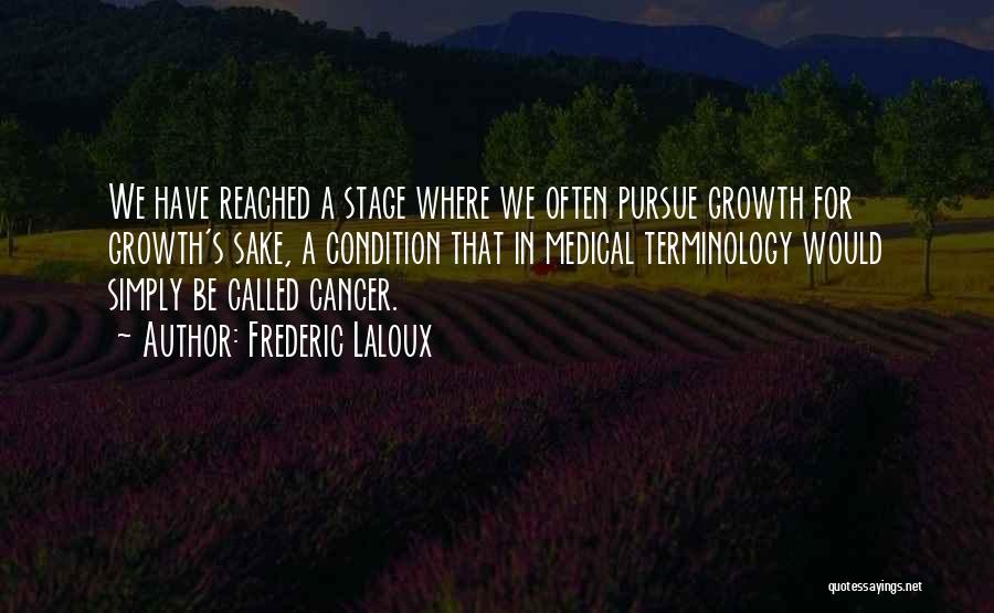 Frederic Laloux Quotes: We Have Reached A Stage Where We Often Pursue Growth For Growth's Sake, A Condition That In Medical Terminology Would