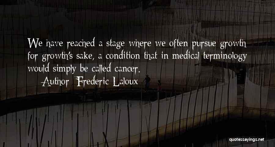 Frederic Laloux Quotes: We Have Reached A Stage Where We Often Pursue Growth For Growth's Sake, A Condition That In Medical Terminology Would