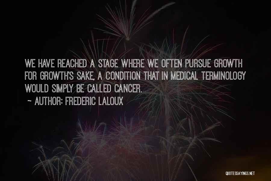 Frederic Laloux Quotes: We Have Reached A Stage Where We Often Pursue Growth For Growth's Sake, A Condition That In Medical Terminology Would