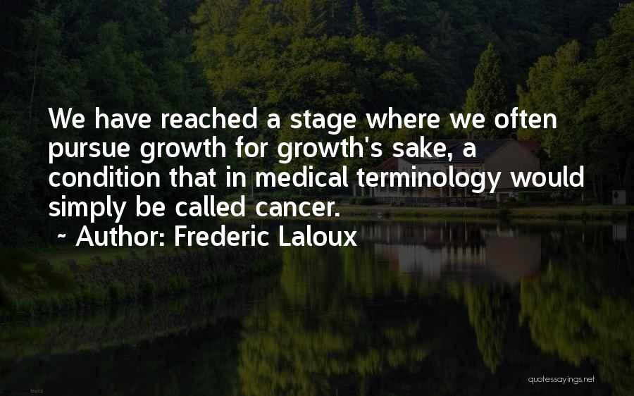 Frederic Laloux Quotes: We Have Reached A Stage Where We Often Pursue Growth For Growth's Sake, A Condition That In Medical Terminology Would