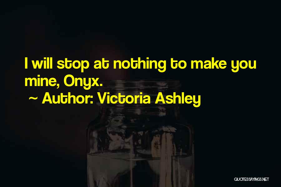 Victoria Ashley Quotes: I Will Stop At Nothing To Make You Mine, Onyx.