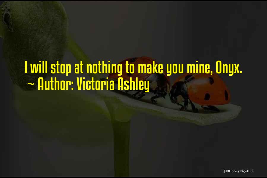 Victoria Ashley Quotes: I Will Stop At Nothing To Make You Mine, Onyx.