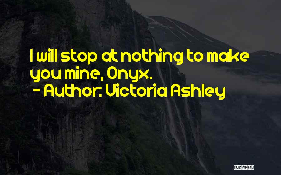 Victoria Ashley Quotes: I Will Stop At Nothing To Make You Mine, Onyx.