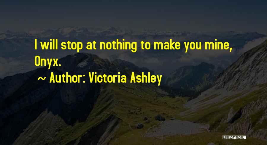 Victoria Ashley Quotes: I Will Stop At Nothing To Make You Mine, Onyx.