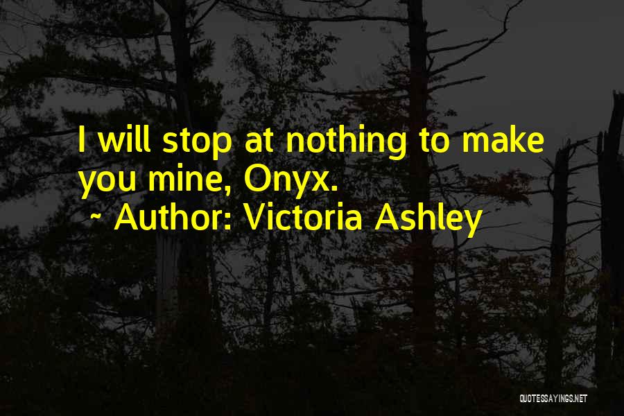 Victoria Ashley Quotes: I Will Stop At Nothing To Make You Mine, Onyx.