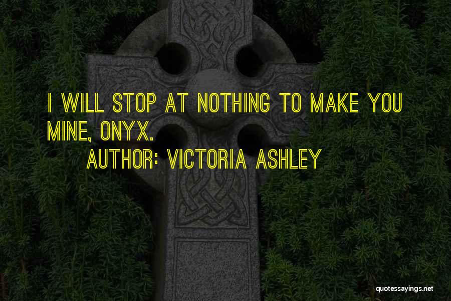 Victoria Ashley Quotes: I Will Stop At Nothing To Make You Mine, Onyx.