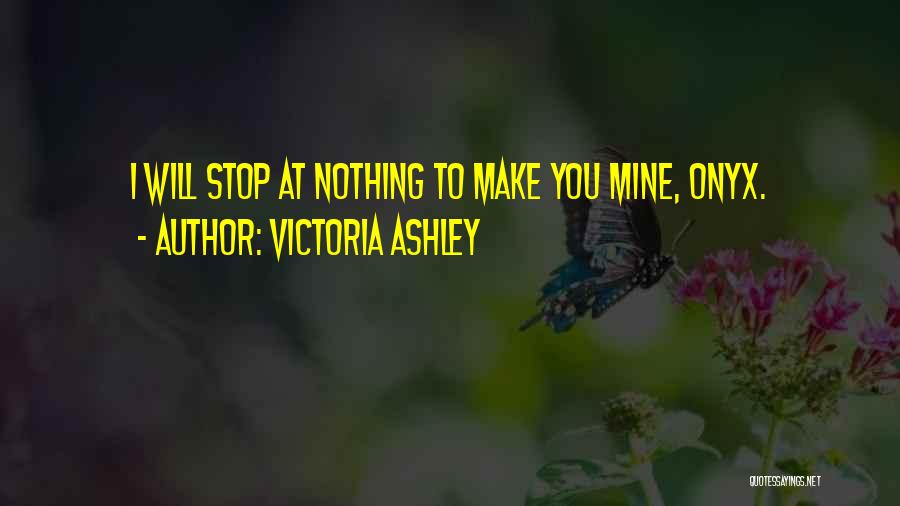 Victoria Ashley Quotes: I Will Stop At Nothing To Make You Mine, Onyx.