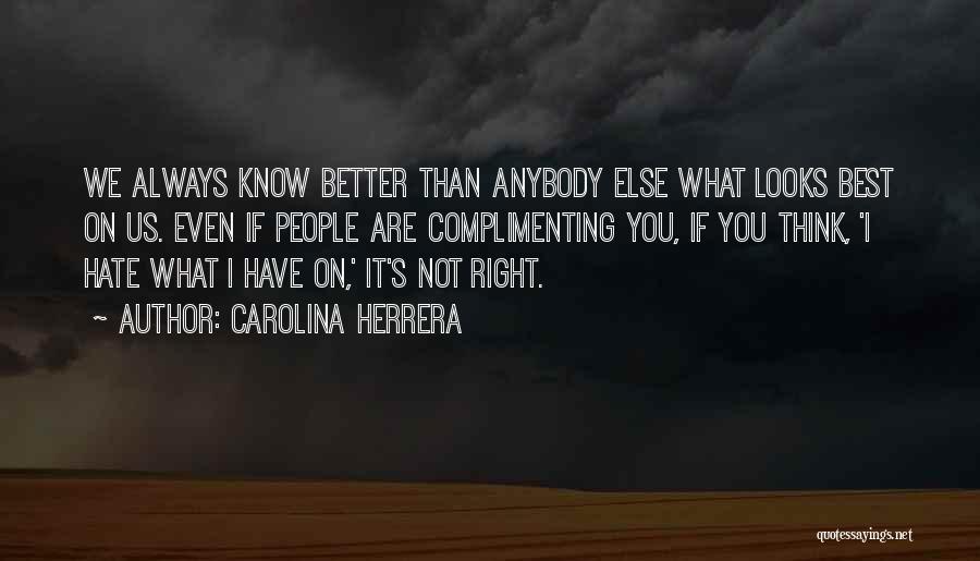 Carolina Herrera Quotes: We Always Know Better Than Anybody Else What Looks Best On Us. Even If People Are Complimenting You, If You