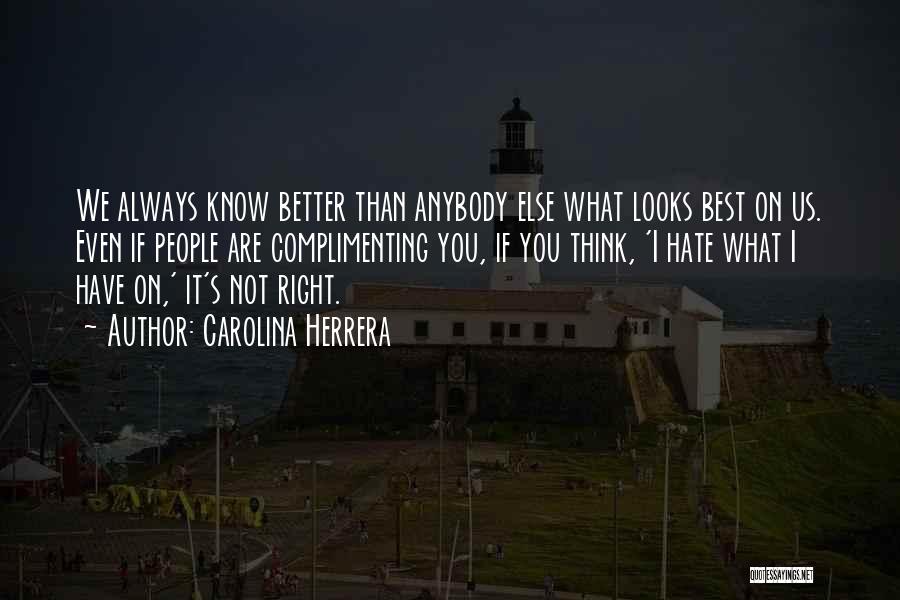 Carolina Herrera Quotes: We Always Know Better Than Anybody Else What Looks Best On Us. Even If People Are Complimenting You, If You