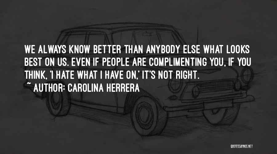 Carolina Herrera Quotes: We Always Know Better Than Anybody Else What Looks Best On Us. Even If People Are Complimenting You, If You