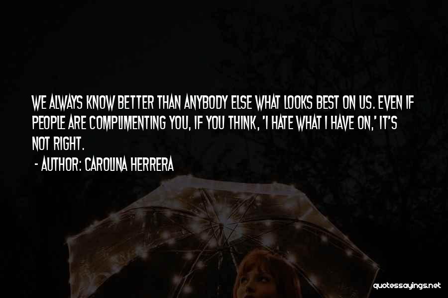 Carolina Herrera Quotes: We Always Know Better Than Anybody Else What Looks Best On Us. Even If People Are Complimenting You, If You