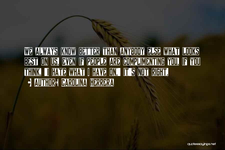 Carolina Herrera Quotes: We Always Know Better Than Anybody Else What Looks Best On Us. Even If People Are Complimenting You, If You