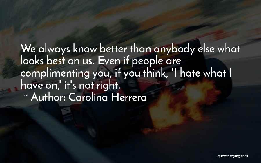 Carolina Herrera Quotes: We Always Know Better Than Anybody Else What Looks Best On Us. Even If People Are Complimenting You, If You