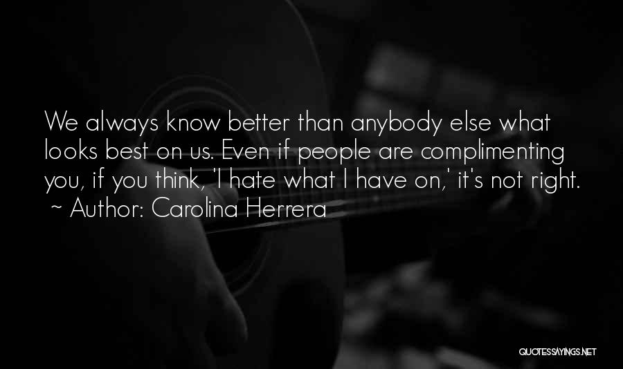 Carolina Herrera Quotes: We Always Know Better Than Anybody Else What Looks Best On Us. Even If People Are Complimenting You, If You