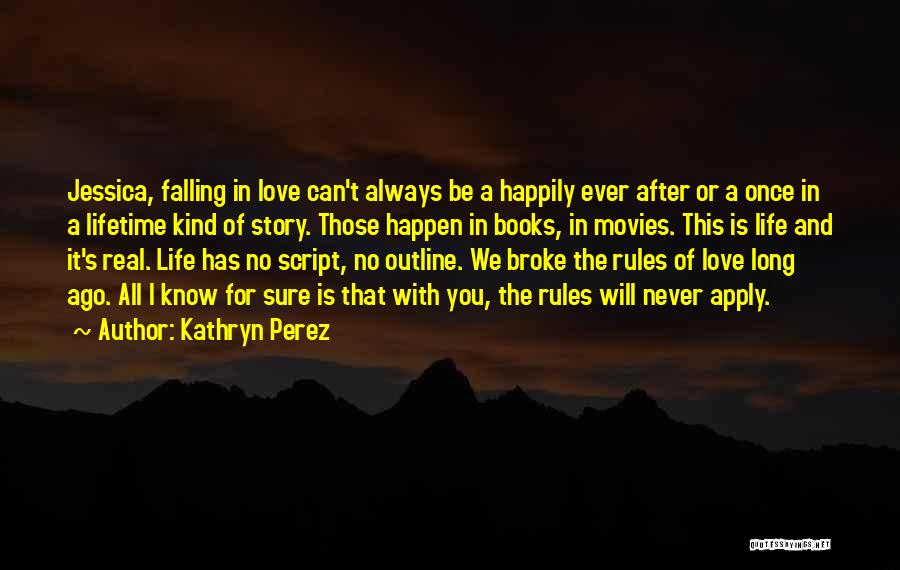 Kathryn Perez Quotes: Jessica, Falling In Love Can't Always Be A Happily Ever After Or A Once In A Lifetime Kind Of Story.