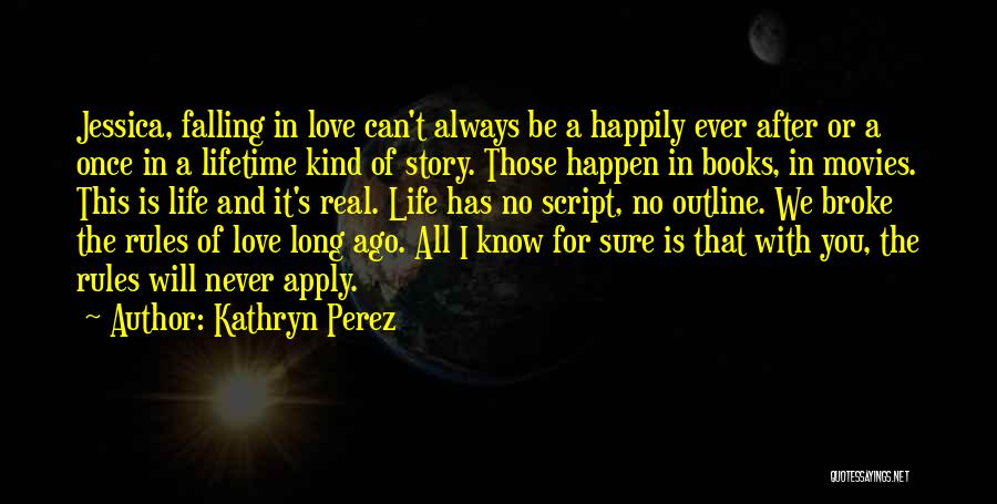 Kathryn Perez Quotes: Jessica, Falling In Love Can't Always Be A Happily Ever After Or A Once In A Lifetime Kind Of Story.