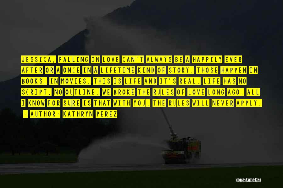 Kathryn Perez Quotes: Jessica, Falling In Love Can't Always Be A Happily Ever After Or A Once In A Lifetime Kind Of Story.