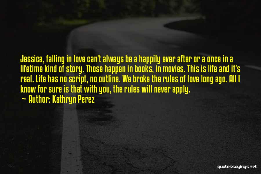 Kathryn Perez Quotes: Jessica, Falling In Love Can't Always Be A Happily Ever After Or A Once In A Lifetime Kind Of Story.