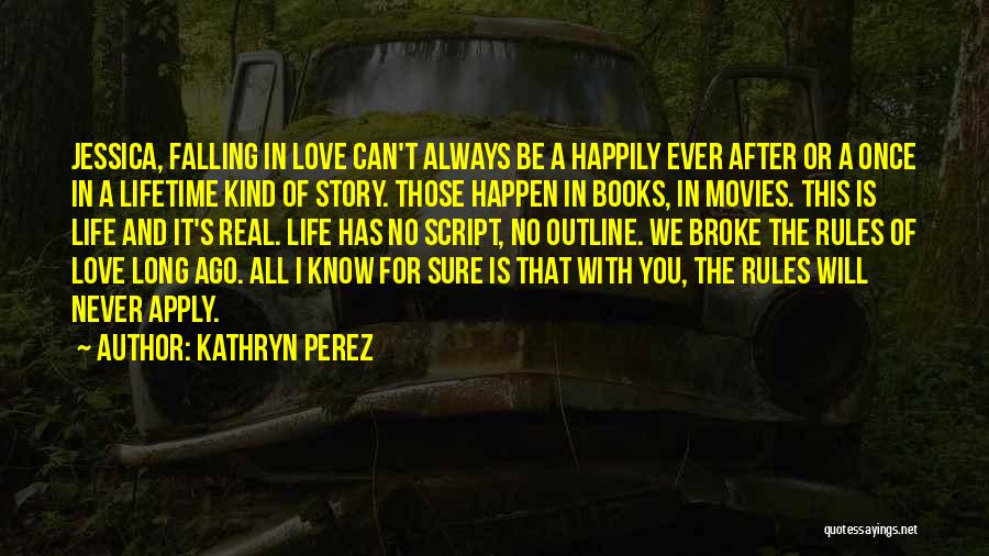 Kathryn Perez Quotes: Jessica, Falling In Love Can't Always Be A Happily Ever After Or A Once In A Lifetime Kind Of Story.