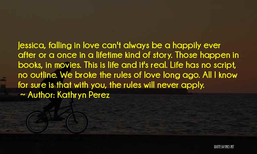 Kathryn Perez Quotes: Jessica, Falling In Love Can't Always Be A Happily Ever After Or A Once In A Lifetime Kind Of Story.