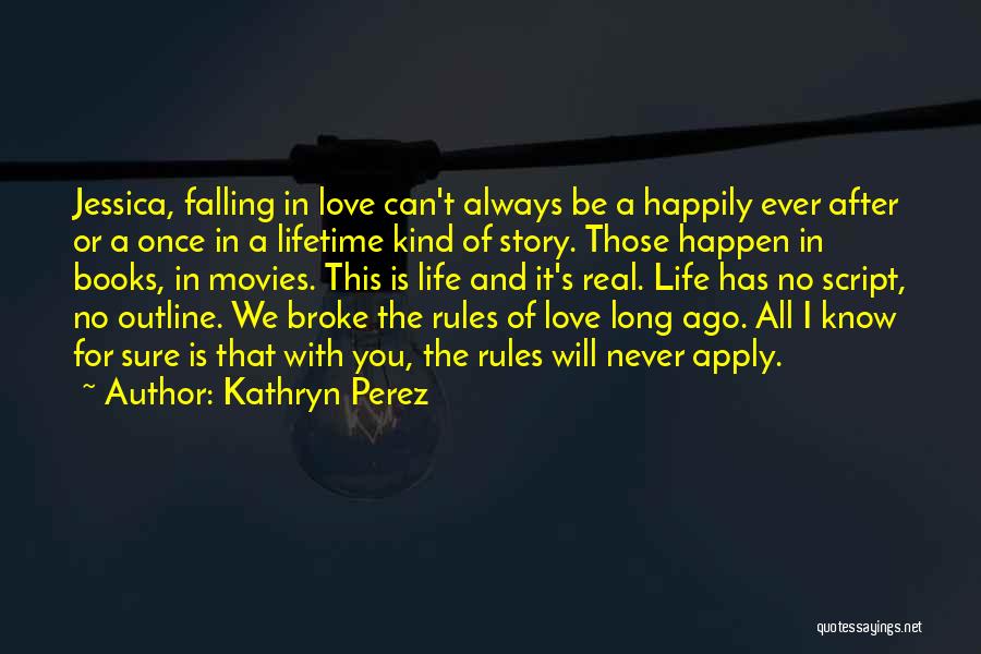 Kathryn Perez Quotes: Jessica, Falling In Love Can't Always Be A Happily Ever After Or A Once In A Lifetime Kind Of Story.