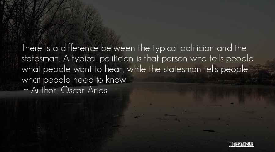 Oscar Arias Quotes: There Is A Difference Between The Typical Politician And The Statesman. A Typical Politician Is That Person Who Tells People