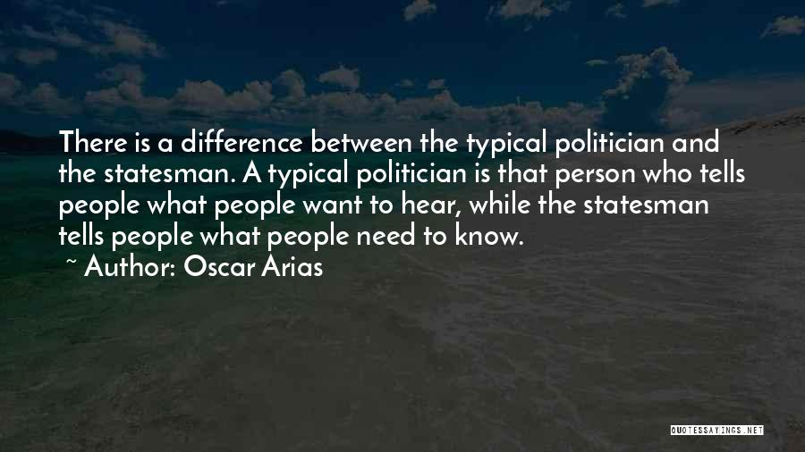 Oscar Arias Quotes: There Is A Difference Between The Typical Politician And The Statesman. A Typical Politician Is That Person Who Tells People