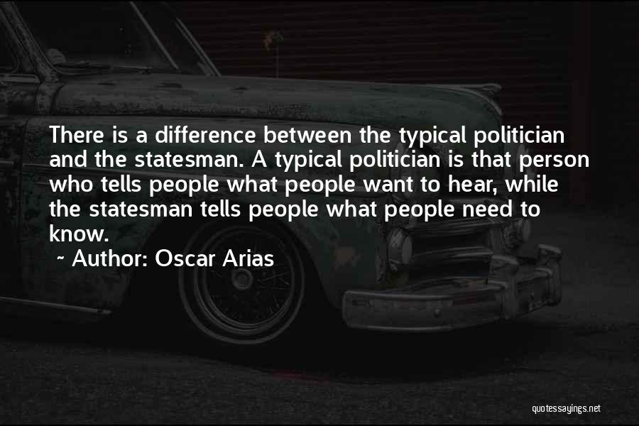 Oscar Arias Quotes: There Is A Difference Between The Typical Politician And The Statesman. A Typical Politician Is That Person Who Tells People