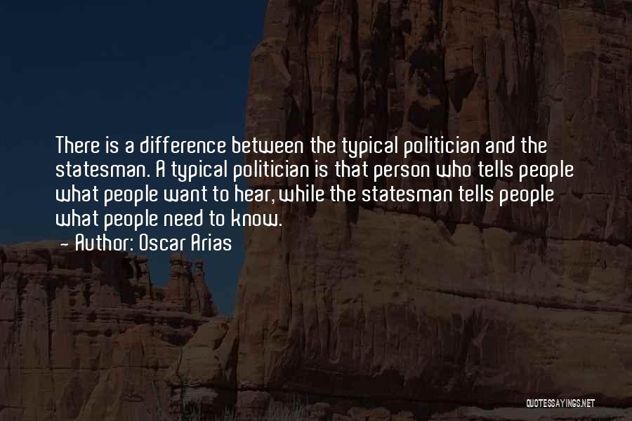 Oscar Arias Quotes: There Is A Difference Between The Typical Politician And The Statesman. A Typical Politician Is That Person Who Tells People