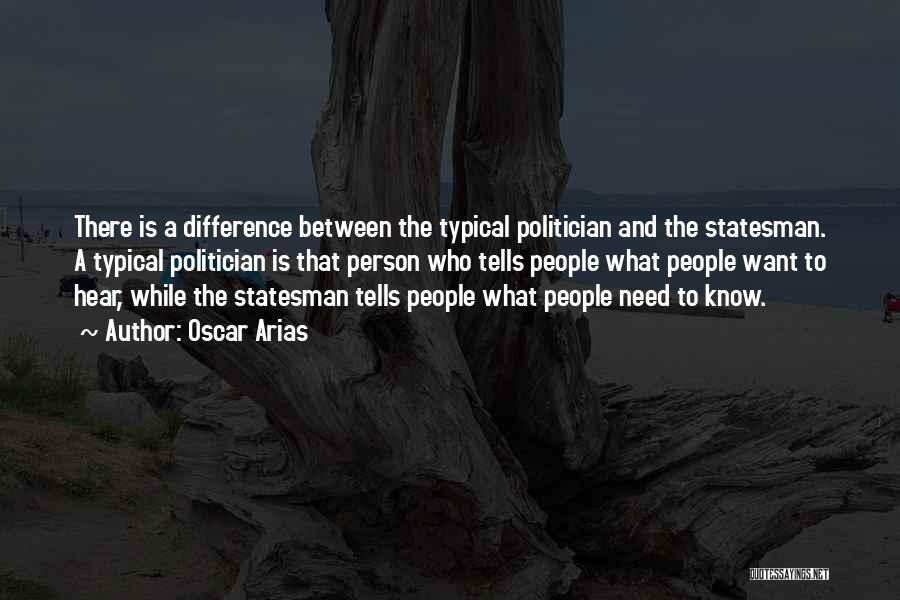 Oscar Arias Quotes: There Is A Difference Between The Typical Politician And The Statesman. A Typical Politician Is That Person Who Tells People