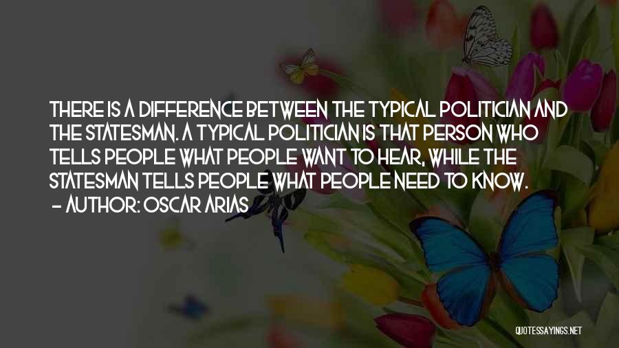 Oscar Arias Quotes: There Is A Difference Between The Typical Politician And The Statesman. A Typical Politician Is That Person Who Tells People